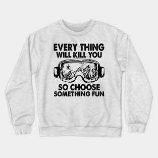 Every Thing Will Kill You So Choose Something Fun Crewneck Sweatshirt